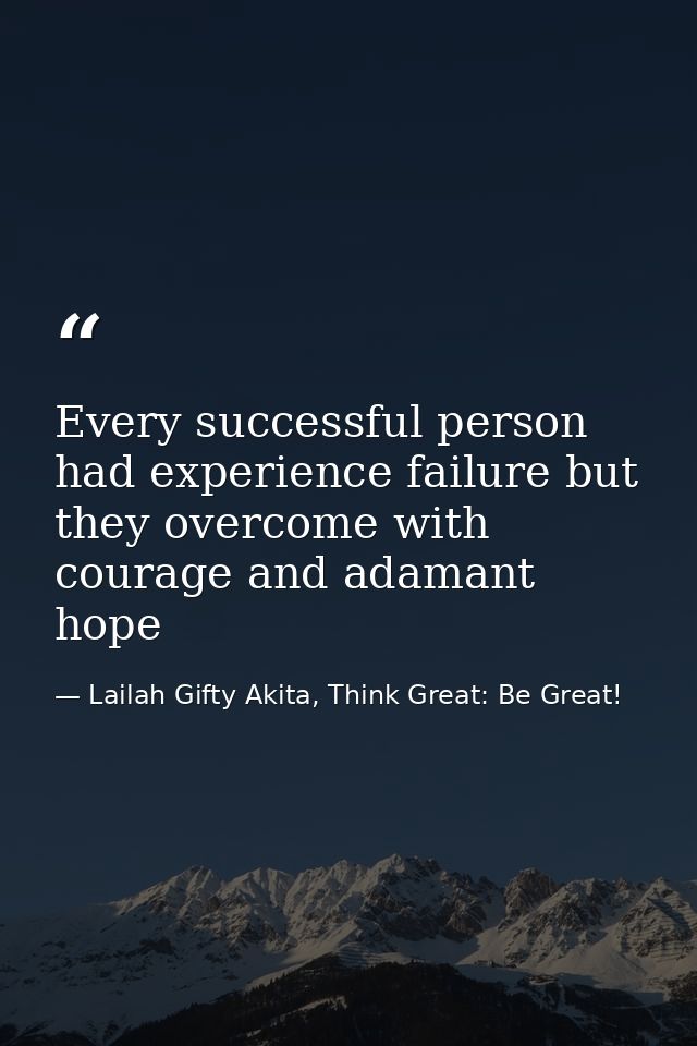 Every successful person had experience failure but they overcome with courage and adamant hope — Lailah Gifty Akita, Think Great: Be Great!