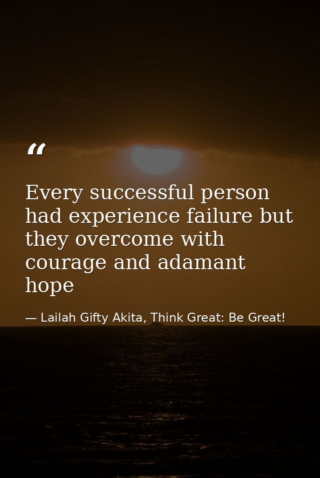 Every successful person had experience failure but they overcome with courage and adamant hope — Lailah Gifty Akita, Think Great: Be Great!