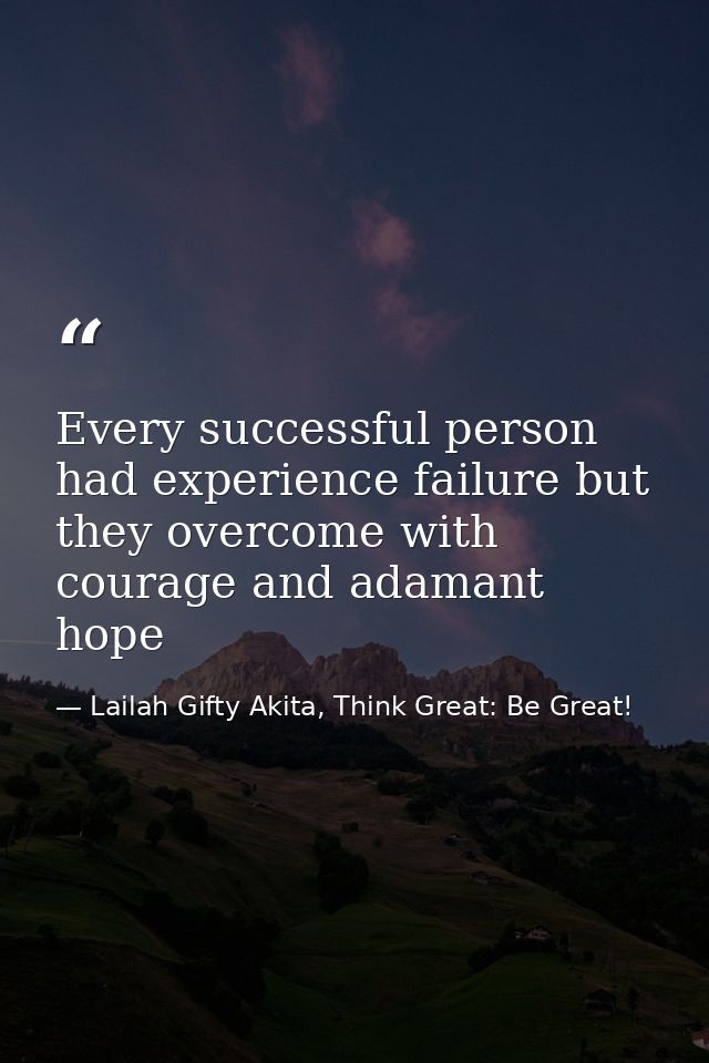 Every successful person had experience failure but they overcome with courage and adamant hope — Lailah Gifty Akita, Think Great: Be Great!
