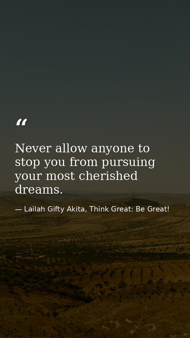 Never allow anyone to stop you from pursuing your most cherished dreams. — Lailah Gifty Akita, Think Great: Be Great!