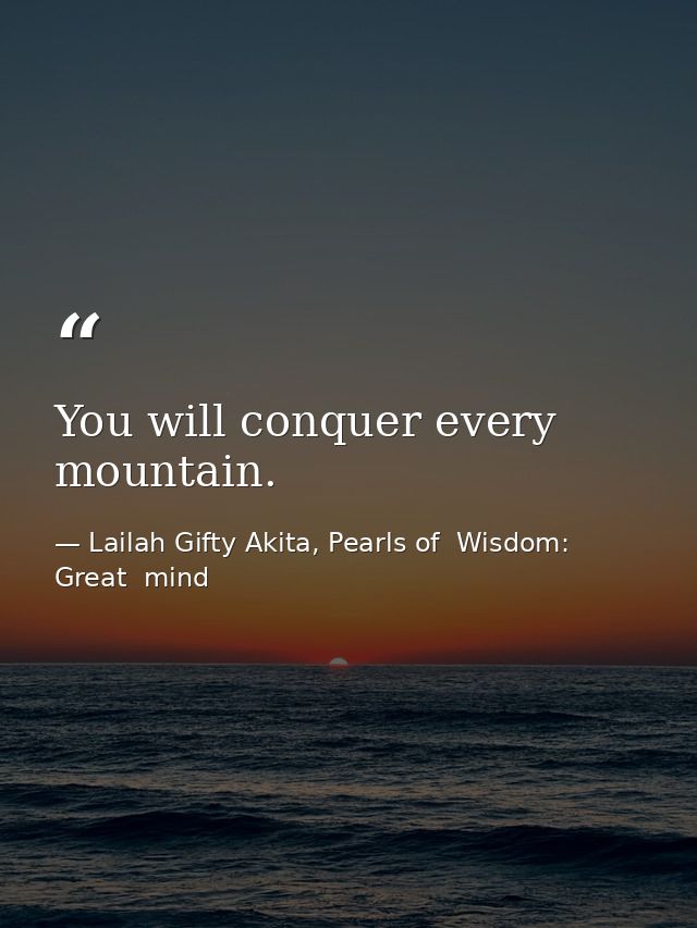 You will conquer every mountain. — Lailah Gifty Akita, Pearls of  Wisdom: Great  mind