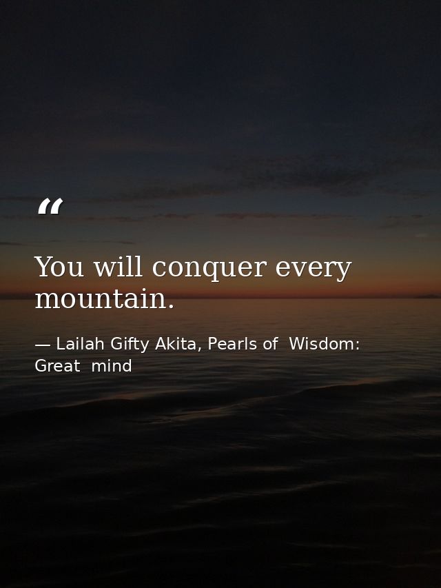 You will conquer every mountain. — Lailah Gifty Akita, Pearls of  Wisdom: Great  mind