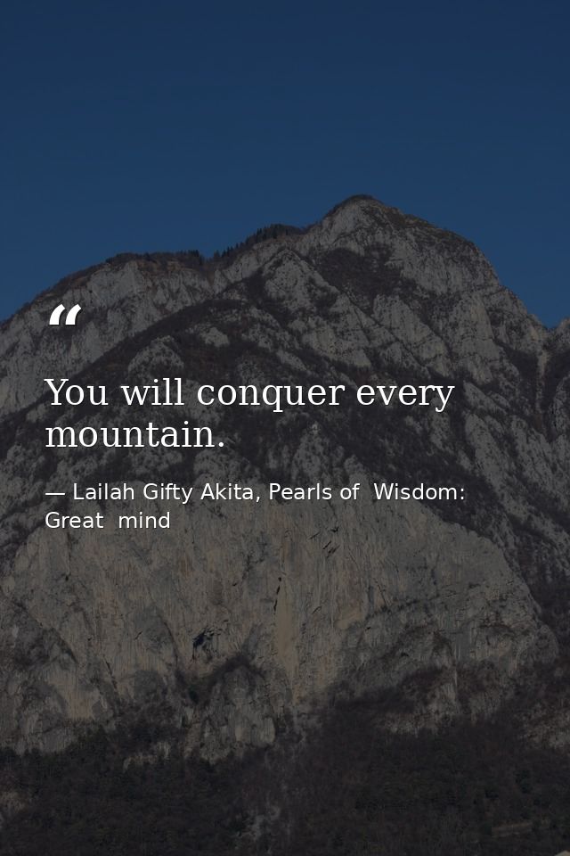 You will conquer every mountain. — Lailah Gifty Akita, Pearls of  Wisdom: Great  mind