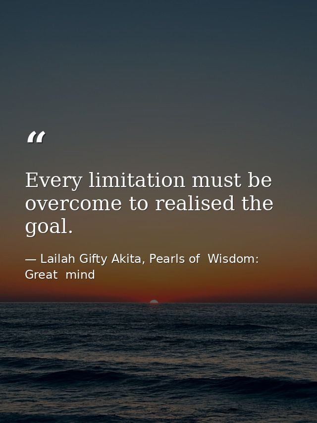 Every limitation must be overcome to realised the goal. — Lailah Gifty Akita, Pearls of  Wisdom: Great  mind