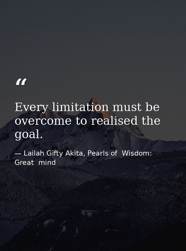 Every limitation must be overcome to realised the goal. — Lailah Gifty Akita, Pearls of  Wisdom: Great  mind