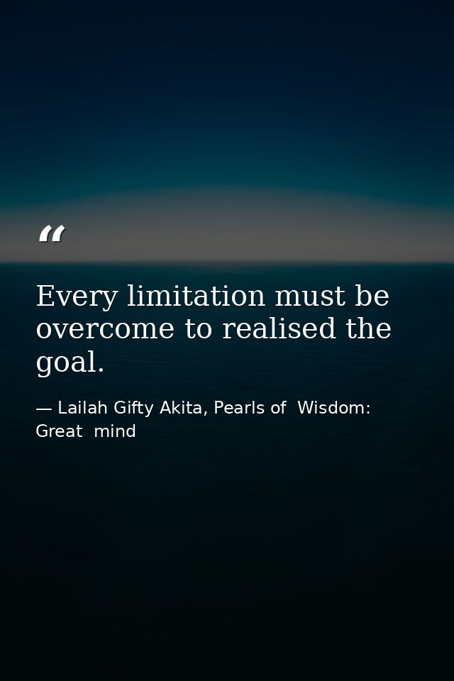 Every limitation must be overcome to realised the goal. — Lailah Gifty Akita, Pearls of  Wisdom: Great  mind
