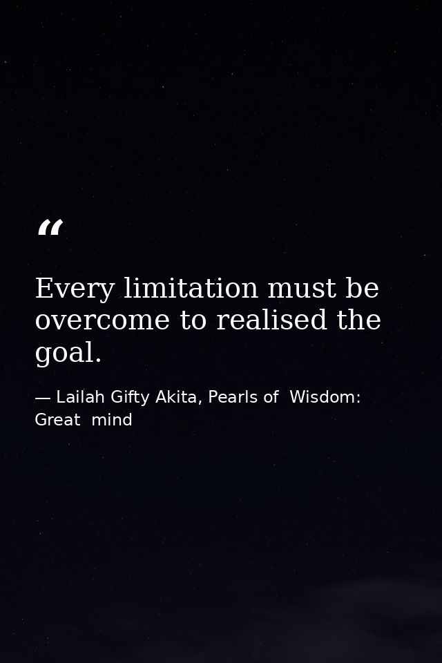 Every limitation must be overcome to realised the goal. — Lailah Gifty Akita, Pearls of  Wisdom: Great  mind