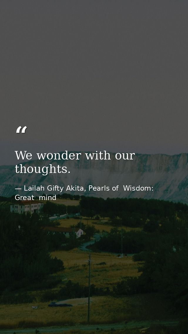 We wonder with our thoughts. — Lailah Gifty Akita, Pearls of  Wisdom: Great  mind
