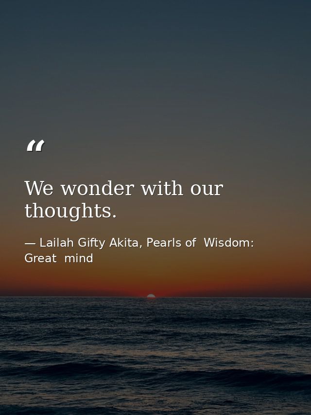 We wonder with our thoughts. — Lailah Gifty Akita, Pearls of  Wisdom: Great  mind