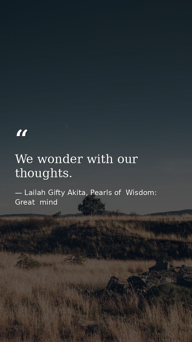 We wonder with our thoughts. — Lailah Gifty Akita, Pearls of  Wisdom: Great  mind