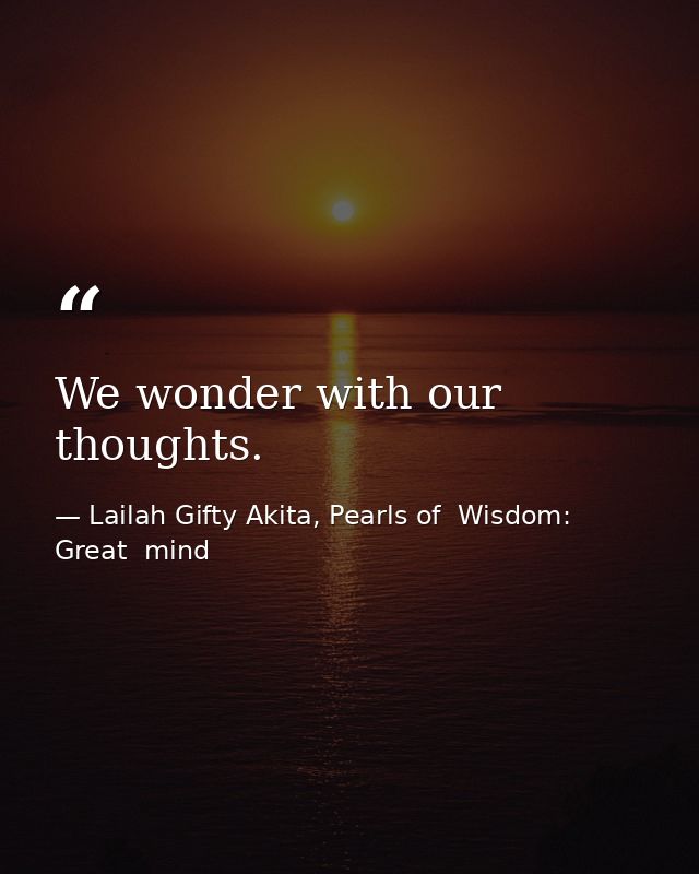 We wonder with our thoughts. — Lailah Gifty Akita, Pearls of  Wisdom: Great  mind