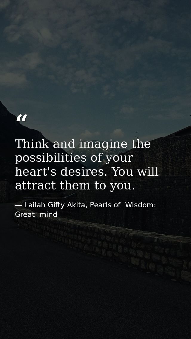 Think and imagine the possibilities of your heart's desires. You will attract them to you. — Lailah Gifty Akita, Pearls of  Wisdom: Great  mind