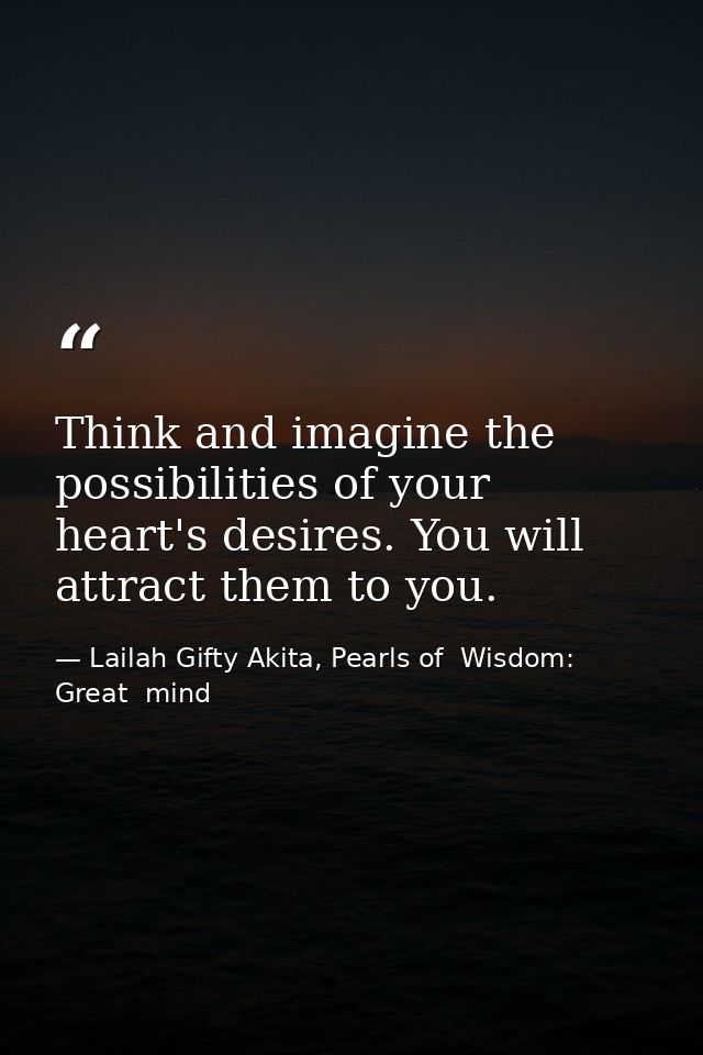 Think and imagine the possibilities of your heart's desires. You will attract them to you. — Lailah Gifty Akita, Pearls of  Wisdom: Great  mind