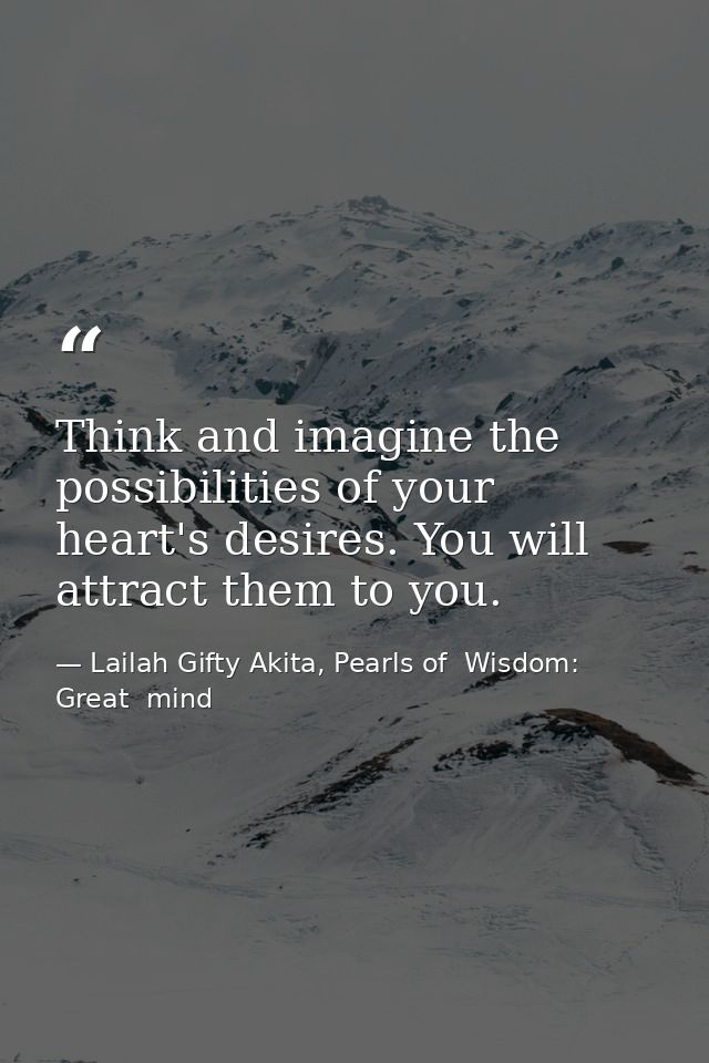 Think and imagine the possibilities of your heart's desires. You will attract them to you. — Lailah Gifty Akita, Pearls of  Wisdom: Great  mind