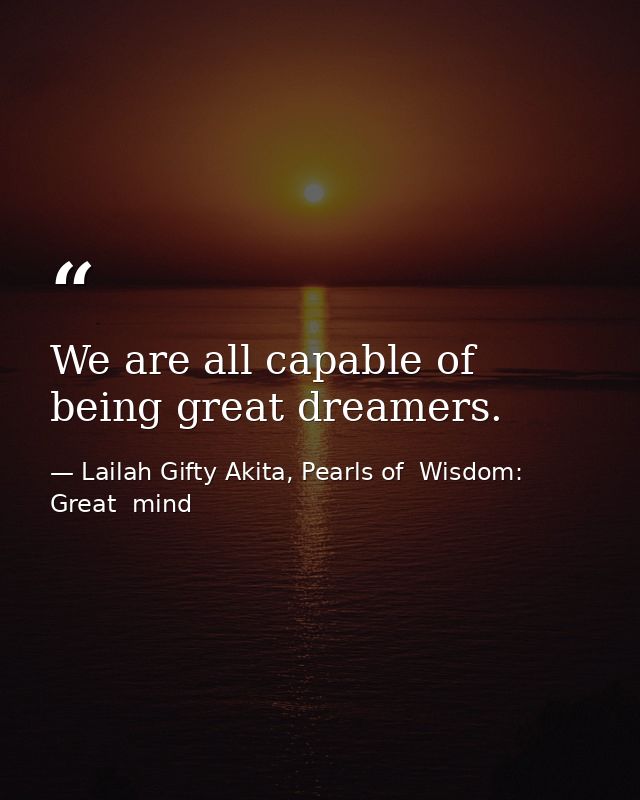 We are all capable of being great dreamers. — Lailah Gifty Akita, Pearls of  Wisdom: Great  mind