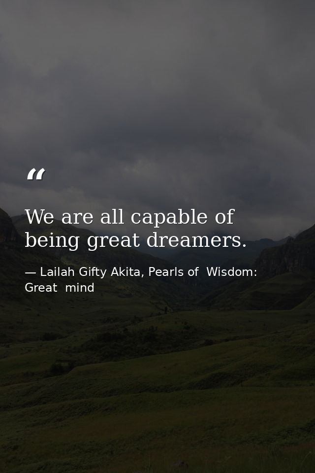 We are all capable of being great dreamers. — Lailah Gifty Akita, Pearls of  Wisdom: Great  mind
