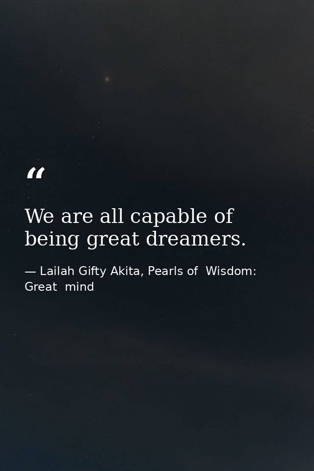 We are all capable of being great dreamers. — Lailah Gifty Akita, Pearls of  Wisdom: Great  mind
