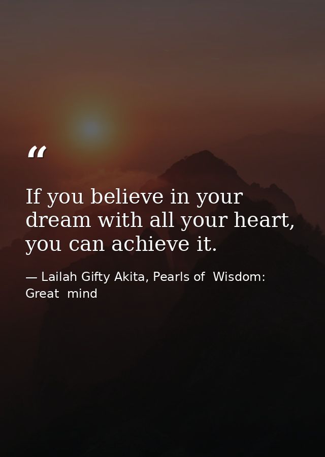 If you believe in your dream with all your heart, you can achieve it. — Lailah Gifty Akita, Pearls of  Wisdom: Great  mind