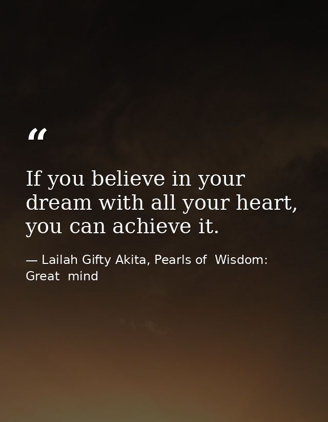 If you believe in your dream with all your heart, you can achieve it. — Lailah Gifty Akita, Pearls of  Wisdom: Great  mind