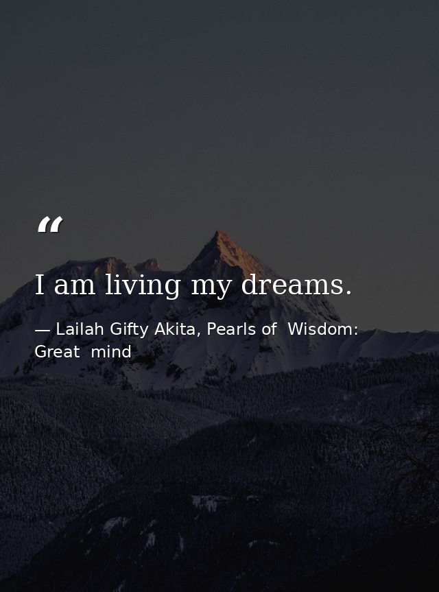 I am living my dreams. — Lailah Gifty Akita, Pearls of  Wisdom: Great  mind
