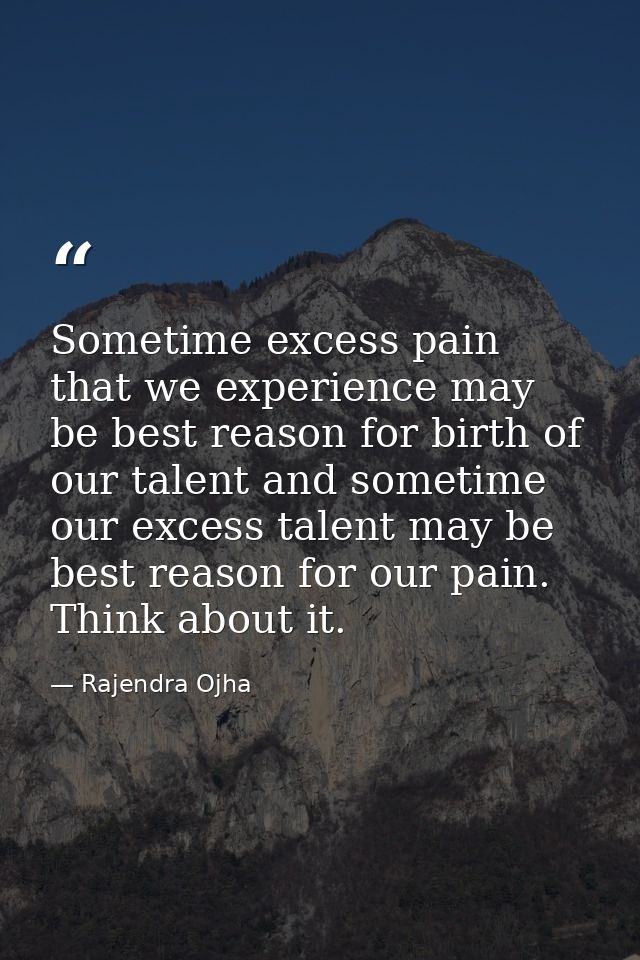 Sometime excess pain that we experience may be best reason for birth of our talent and sometime our excess talent may be — Rajendra Ojha
