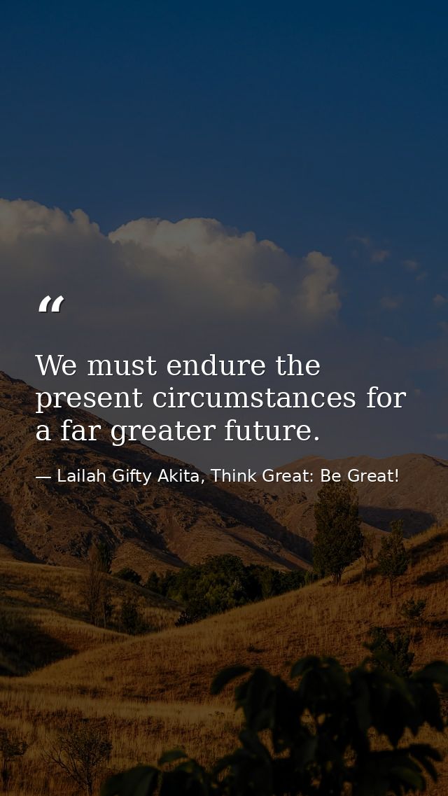 We must endure the present circumstances for a far greater future. — Lailah Gifty Akita, Think Great: Be Great!