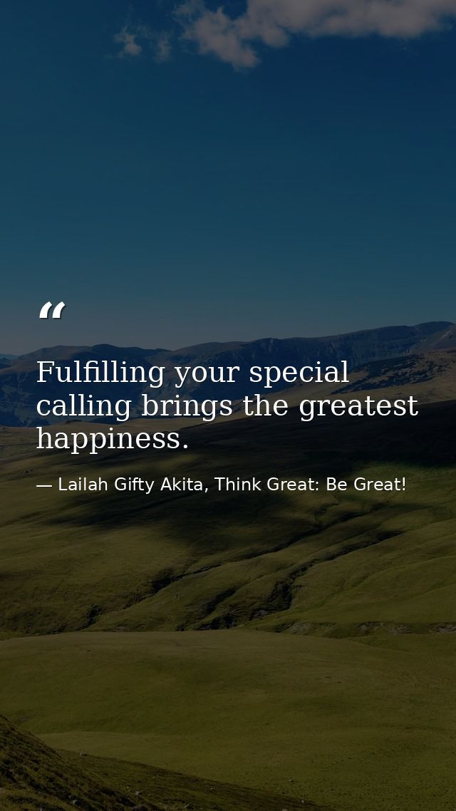 Fulfilling your special calling brings the greatest happiness. — Lailah Gifty Akita, Think Great: Be Great!