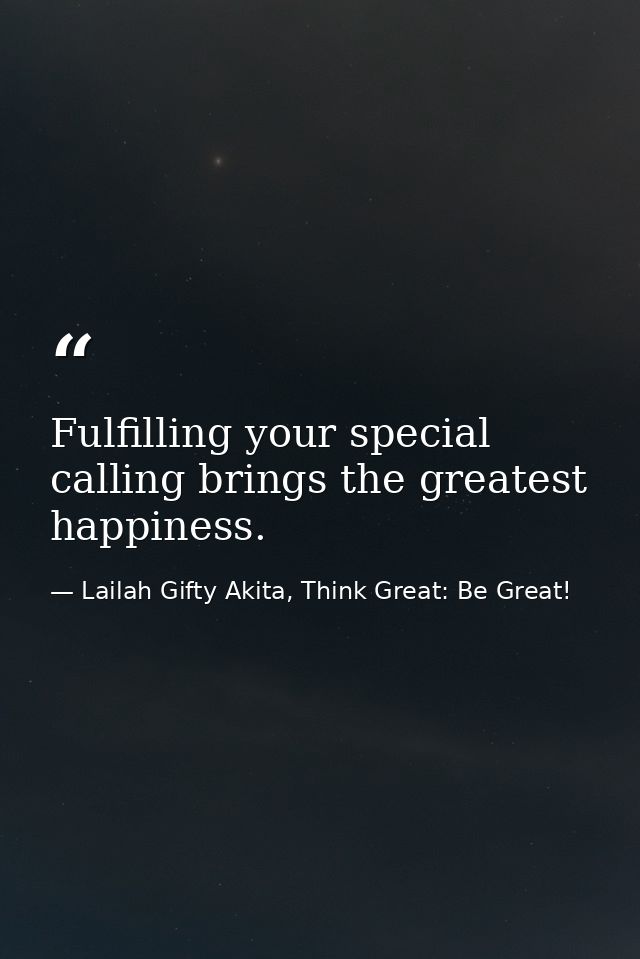 Fulfilling your special calling brings the greatest happiness. — Lailah Gifty Akita, Think Great: Be Great!