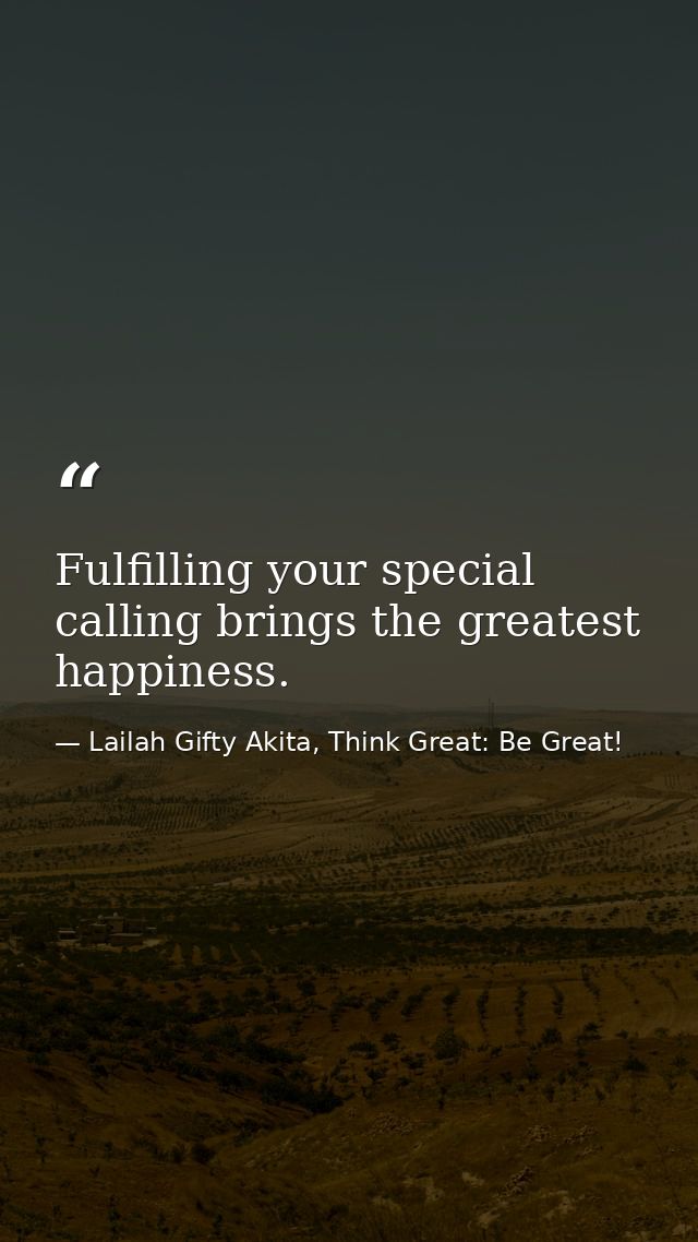 Fulfilling your special calling brings the greatest happiness. — Lailah Gifty Akita, Think Great: Be Great!