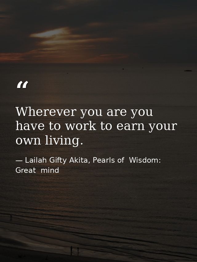 Wherever you are you have to work to earn your own living. — Lailah Gifty Akita, Pearls of  Wisdom: Great  mind