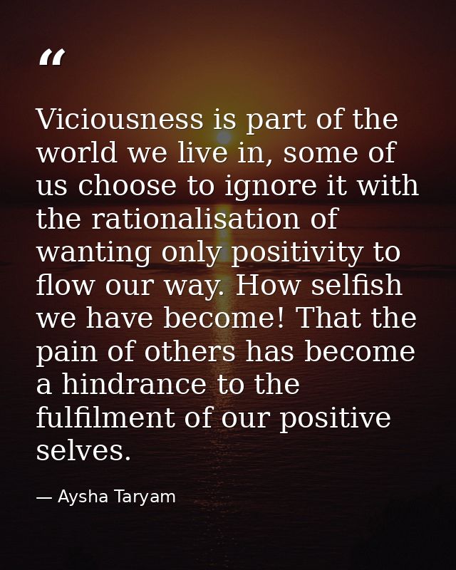 Viciousness is part of the world we live in, some of us choose to ignore it with the rationalisation of wanting only pos — Aysha Taryam