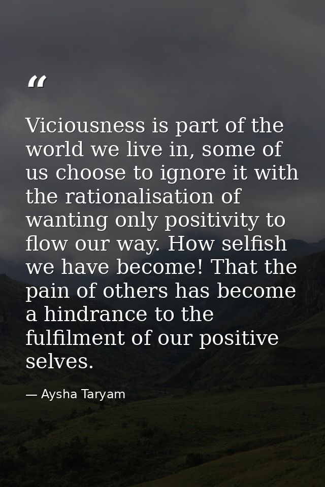Viciousness is part of the world we live in, some of us choose to ignore it with the rationalisation of wanting only pos — Aysha Taryam