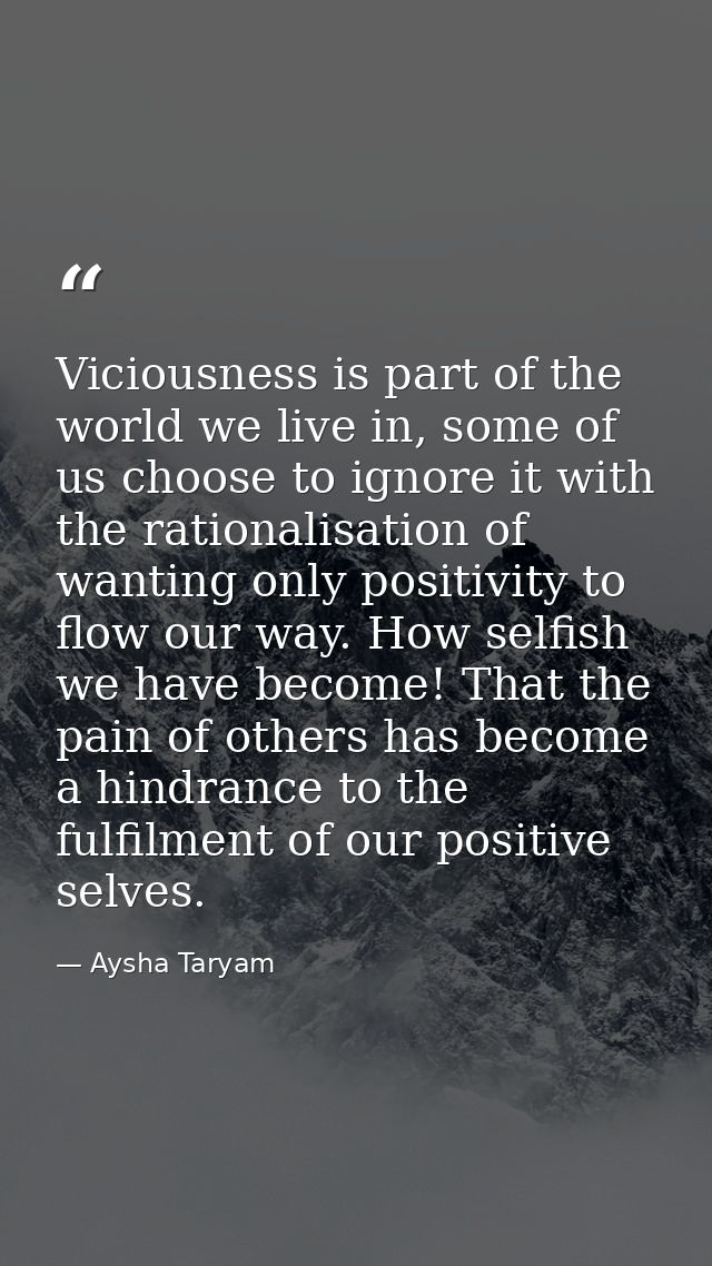 Viciousness is part of the world we live in, some of us choose to ignore it with the rationalisation of wanting only pos — Aysha Taryam