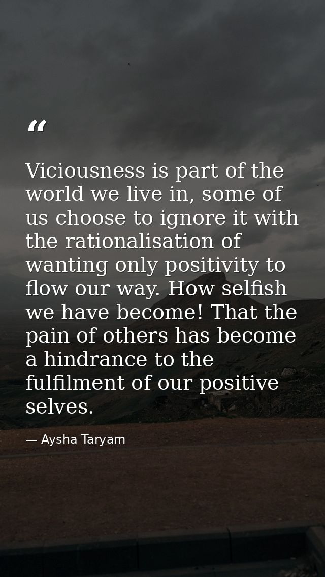 Viciousness is part of the world we live in, some of us choose to ignore it with the rationalisation of wanting only pos — Aysha Taryam