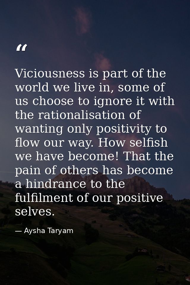 Viciousness is part of the world we live in, some of us choose to ignore it with the rationalisation of wanting only pos — Aysha Taryam