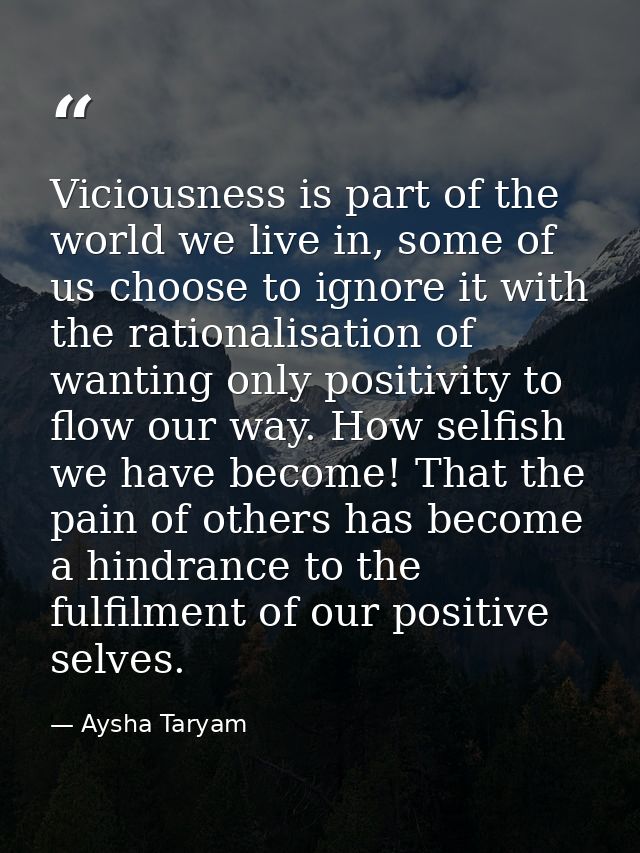 Viciousness is part of the world we live in, some of us choose to ignore it with the rationalisation of wanting only pos — Aysha Taryam
