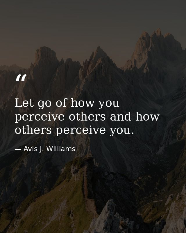 Let go of how you perceive others and how others perceive you. — Avis J. Williams