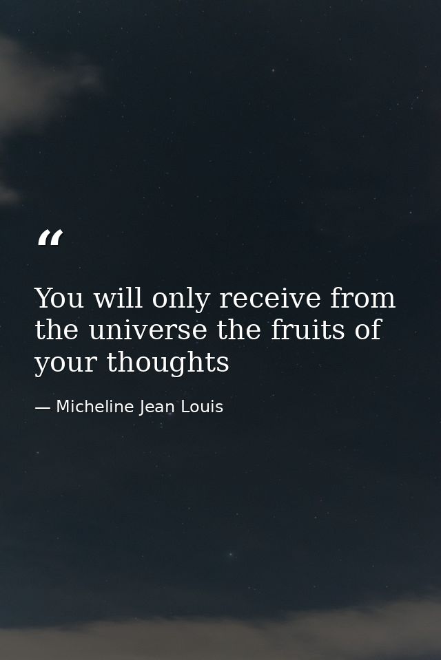 You will only receive from the universe the fruits of your thoughts — Micheline Jean Louis