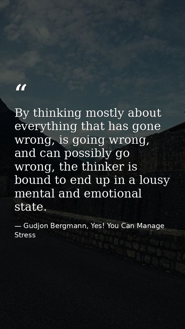 By thinking mostly about everything that has gone wrong, is going wrong, and can possibly go wrong, the thinker is bound — Gudjon Bergmann, Yes! You Can Manage Stress