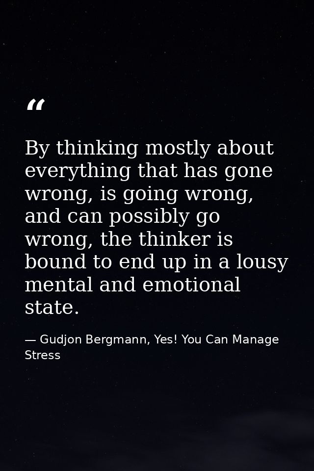 By thinking mostly about everything that has gone wrong, is going wrong, and can possibly go wrong, the thinker is bound — Gudjon Bergmann, Yes! You Can Manage Stress