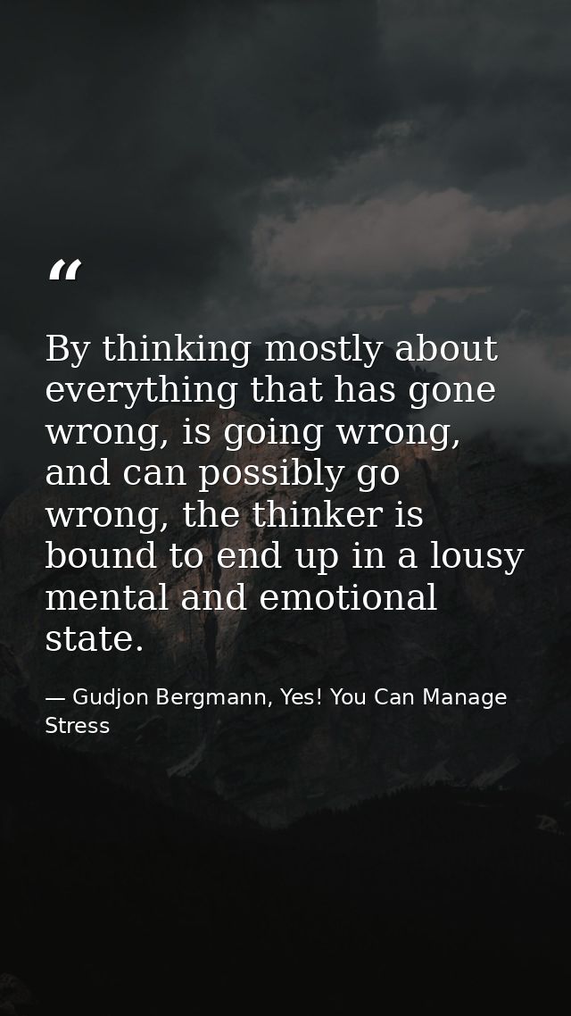 By thinking mostly about everything that has gone wrong, is going wrong, and can possibly go wrong, the thinker is bound — Gudjon Bergmann, Yes! You Can Manage Stress