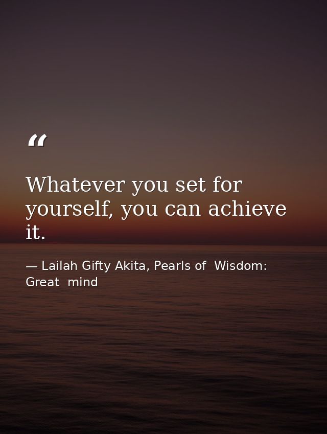 Whatever you set for yourself, you can achieve it. — Lailah Gifty Akita, Pearls of  Wisdom: Great  mind