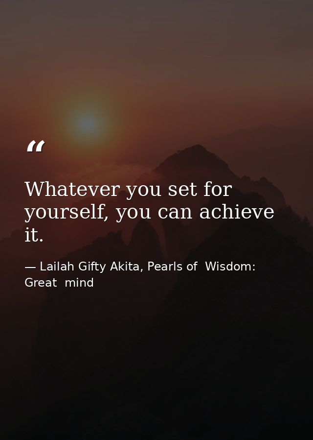 Whatever you set for yourself, you can achieve it. — Lailah Gifty Akita, Pearls of  Wisdom: Great  mind