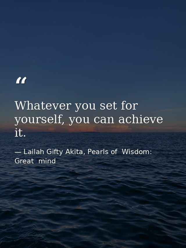 Whatever you set for yourself, you can achieve it. — Lailah Gifty Akita, Pearls of  Wisdom: Great  mind