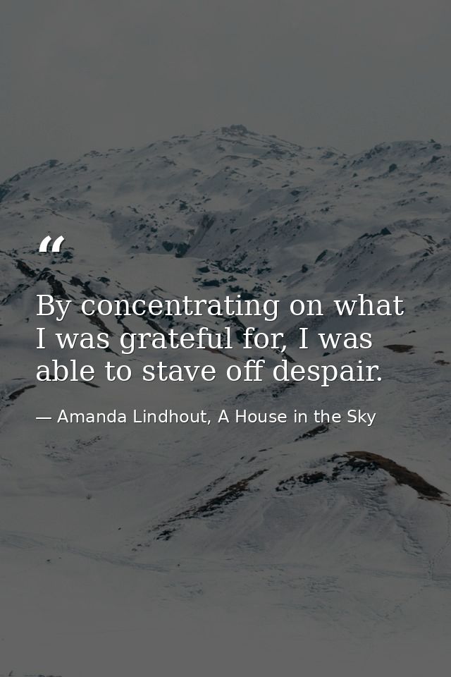 By concentrating on what I was grateful for, I was able to stave off despair. — Amanda Lindhout, A House in the Sky