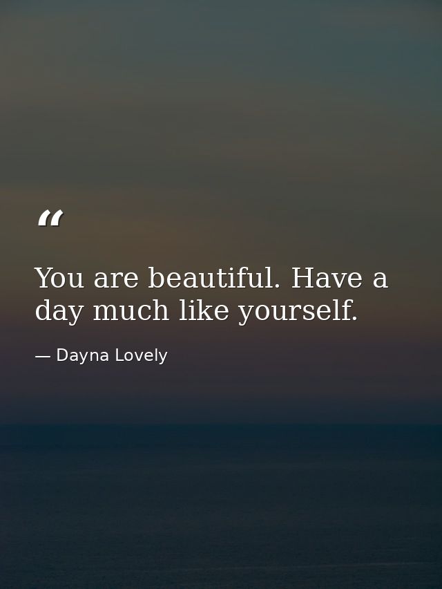 You are beautiful. Have a day much like yourself. — Dayna Lovely