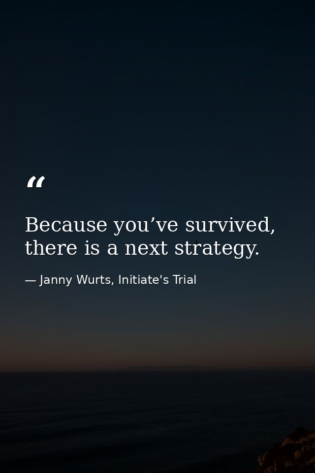 Because you’ve survived, there is a next strategy. — Janny Wurts, Initiate's Trial