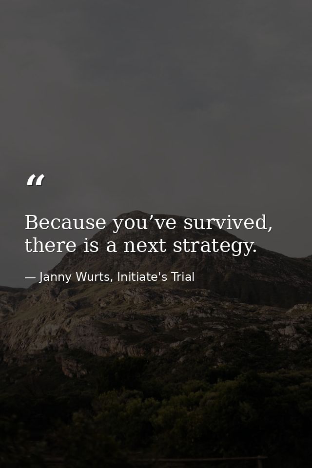 Because you’ve survived, there is a next strategy. — Janny Wurts, Initiate's Trial