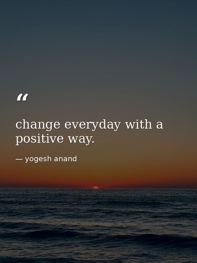 change everyday with a positive way. — yogesh anand