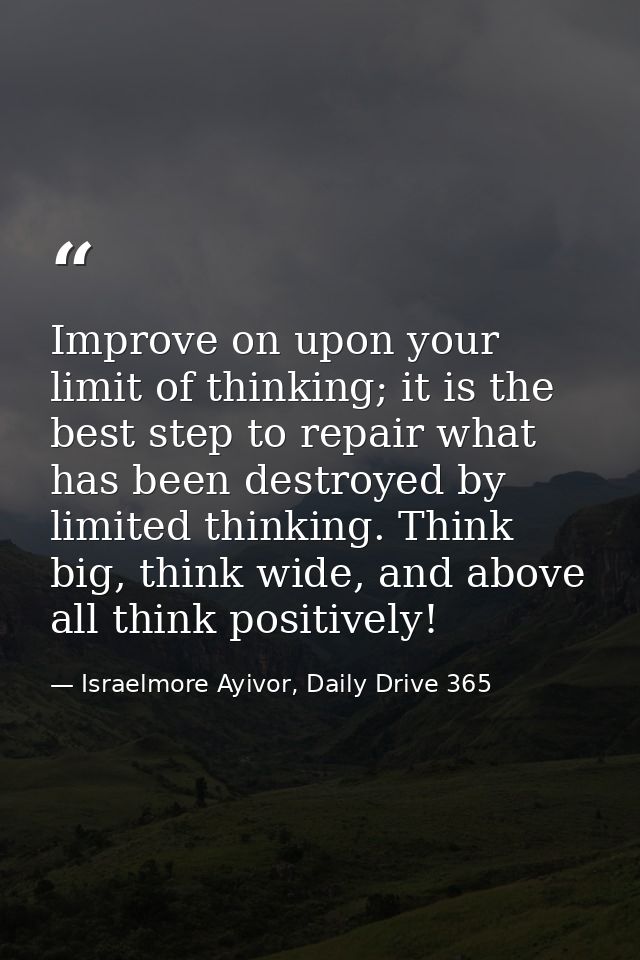 Improve on upon your limit of thinking; it is the best step to repair what has been destroyed by limited thinking. Think — Israelmore Ayivor, Daily Drive 365